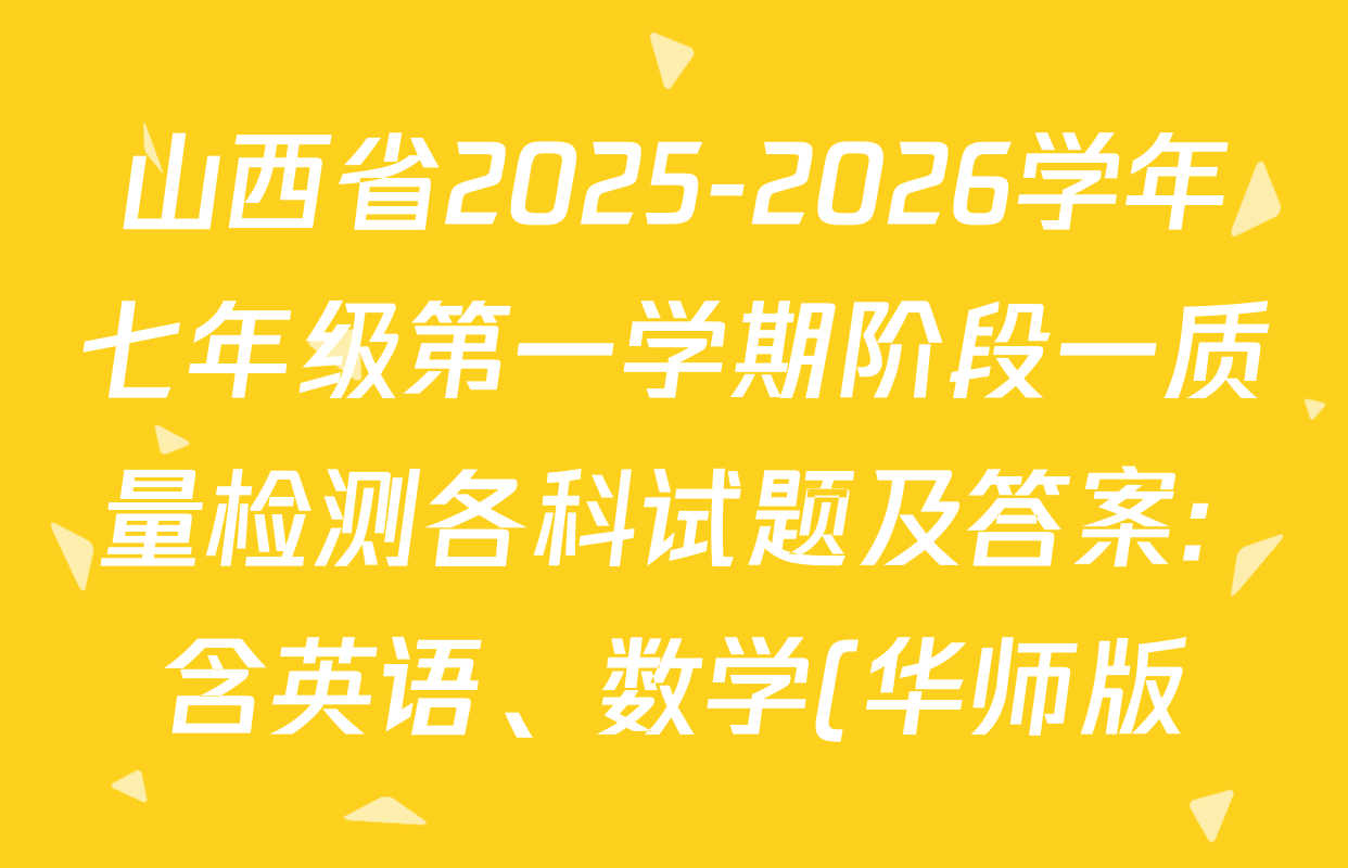 山西省2025-2026学年七年级第一学期阶段一质量检测各科试题及答案: 含英语、数学(华师版)、数学(人教版)试卷解析 山西省2025-2026学年七年级第一学期阶段一质量检测各科试题及答案: 含英语、数学(华师版)、数学(人教版)试卷解析